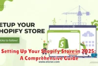 Setting Up Your Shopify Store in 2025: A Comprehensive Guide